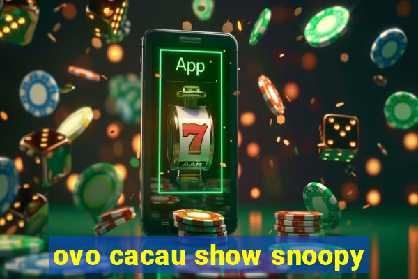 ovo cacau show snoopy